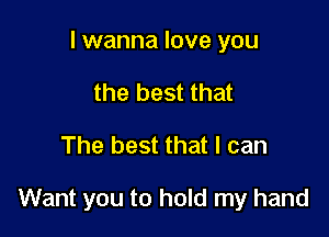 I wanna love you
the best that

The best that I can

Want you to hold my hand