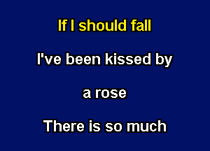 If I Should fall

I've been kissed by

a rose

There is so much