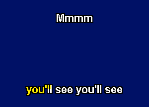 you'll see you'll see