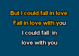 But I could fall in love
Fall in love with you

I could fall in

love with you