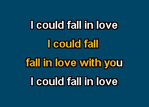 I could fall in love
I could fall

fall in love with you

I could fall in love
