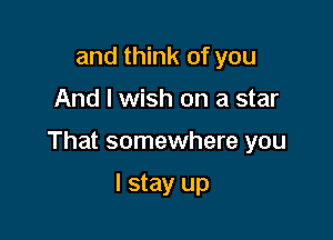 and think of you

And I wish on a star

That somewhere you

I stay up