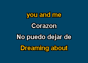 you and me

Corazon

No puedo dejar de

Dreaming about