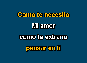 Como te necesito
Mi amor

como te extrano

pensar en ti