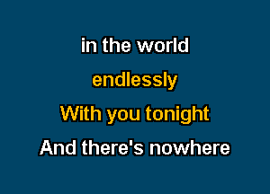 in the world

endlessly

With you tonight

And there's nowhere