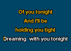 Of you tonight
And I'll be
holding you tight

Dreaming with you tonight