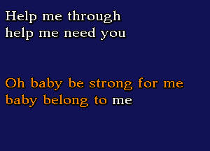 Help me through
help me need you

Oh baby be strong for me
baby belong to me