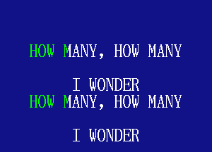 HOW MANY, HOW MANY

I WONDER
HOW MANY, HOW MANY

I WONDER