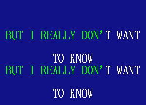 BUT I REALLY DON T WANT

TO KNOW
BUT I REALLY DON T WANT

TO KNOW