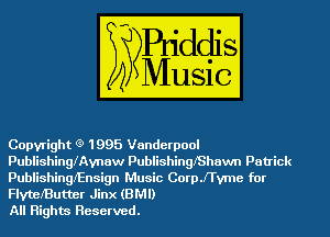 Copyright (9 1995 Vanderpool
PublishinyAvnaw PublishingShawn Patrick
Publishingl'Ensign Music CoerTvme for
FlvtelButter Jinx (BMI)

All Rights Reserved.