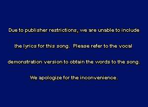 Due to publisher restrictionsI we are unable to include

the lyrics for this song. Please refer to the vocal

de monstration version to obtain the words to the song.

We apologize for the inconvenience.