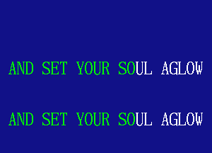 AND SET YOUR SOUL AGLOW

AND SET YOUR SOUL AGLOW