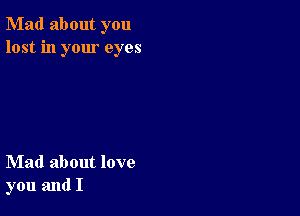 Mad about you
lost in your eyes

Mad about love
you and I