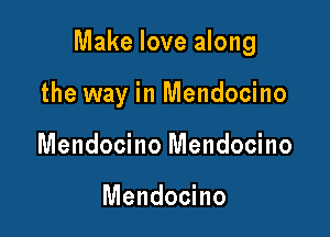 Make love along

the way in Mendocino
Mendocino Mendocino

Mendocino