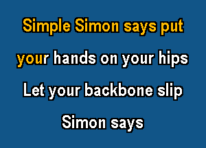 Simple Simon says put

your hands on your hips

Let your backbone slip

Simon says