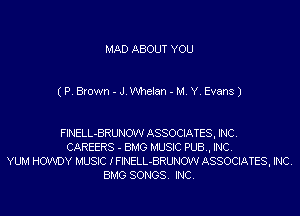 MAD ABOUT YOU

(P. Brown - J.Whelan - M. Y. Evans)

FINELL-BRUNOW ASSOCIATESI INC.
CAREERS - BMG MUSIC PUB.I INC.
YUM HOWDY MUSIC IFINELL-BRUNOW ASSOCIATESI INC.
BMG SONGS. INC.