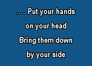 ...Putyourhands

on your head

Bring them down

by your side