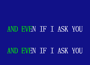 AND EVEN IF I ASK YOU

AND EVEN IF I ASK YOU