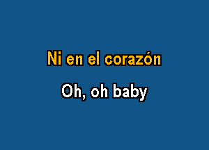 Ni en el corazbn

Oh, oh baby