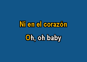 Ni en el corazbn

Oh, oh baby