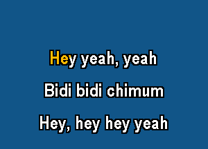 Hey yeah, yeah
Bidi bidi chimum

Hey, hey hey yeah