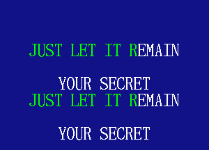 JUST LET IT REMAIN

YOUR SECRET
JUST LET IT REMAIN

YOUR SECRET