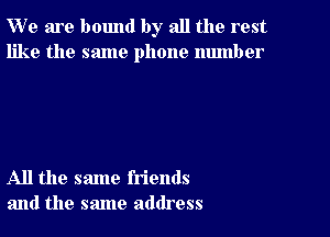 W' e are bound by all the rest
like the same phone number

All the same friends
and the same address