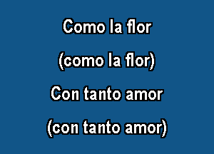 Como la flor
(como la Hor)

Con tanto amor

(con tanto amor)