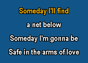 Someday I'll find

a net below

Someday I'm gonna be

Safe in the arms of love