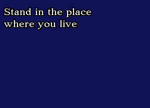 Stand in the place
where you live