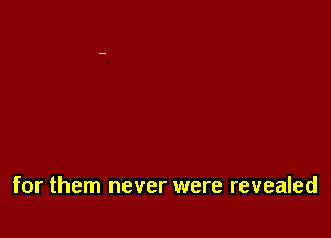 for them never were revealed