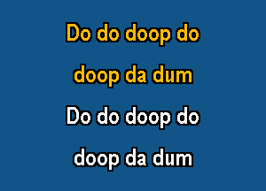 Do do doop do
doop da dum

Do do doop do

doop da dum