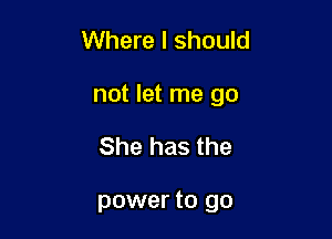 Where I should

not let me go

She has the

power to go