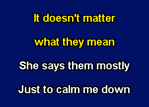 It doesn't matter

what they mean

She says them mostly

Just to calm me down