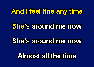 And I feel fine any time

She's around me now
She's around me now

Almost all the time