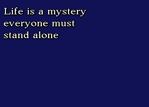 Life is a mystery
everyone must
stand alone
