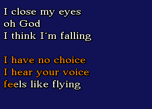 I close my eyes
oh God
I think I'm falling

I have no Choice
I hear your voice
feels like flying