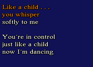Like a child . . .

you whisper
softly to me

You're in control
just like a child
now I'm dancing