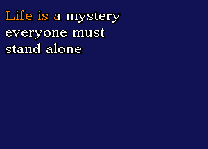 Life is a mystery
everyone must
stand alone