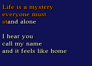 Life is a mystery
everyone must
stand alone

I hear you
call my name
and it feels like home
