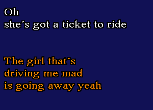 Oh
she's got a ticket to ride

The girl thafs
driving me mad
is going away yeah