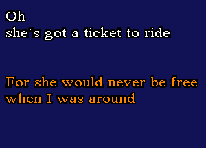 Oh
she's got a ticket to ride

For she would never be free
When I was around