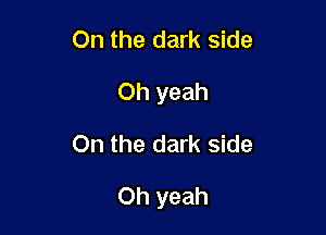 On the dark side
Oh yeah

On the dark side

Oh yeah