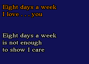 Eight days a week
I love . . . you

Eight days a week
is not enough
to show I care