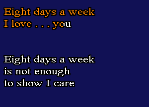 Eight days a week
I love . . . you

Eight days a week
is not enough
to show I care