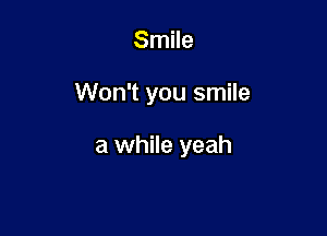 Smile

Won't you smile

a while yeah