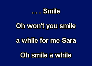 . . . Smile

Oh won't you smile

a while for me Sara

Oh smile a while