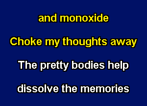 and monoxide
Choke my thoughts away
The pretty bodies help

dissolve the memories