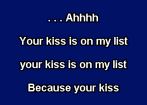 . . . Ahhhh

Your kiss is on my list

your kiss is on my list

Because your kiss