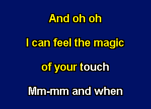 And oh oh

I can feel the magic

of your touch

Mm-mm and when